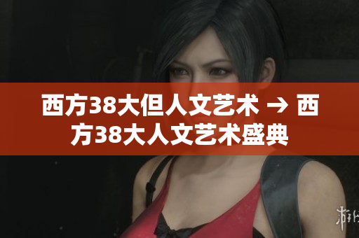 西方38大但人文艺术 → 西方38大人文艺术盛典