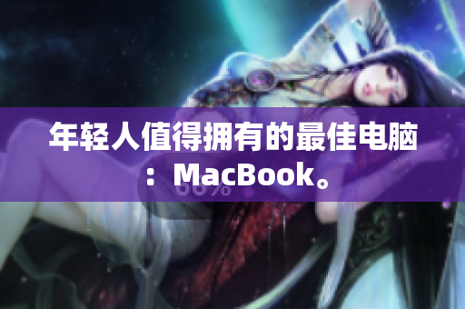 年轻人值得拥有的最佳电脑：MacBook。
