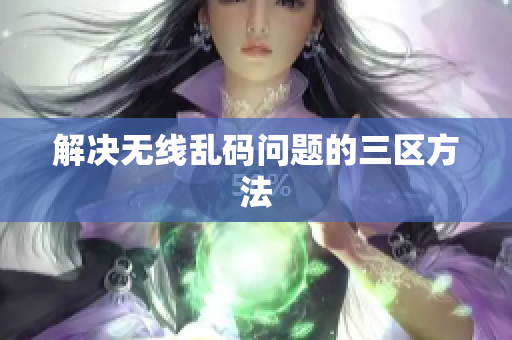 解决无线乱码问题的三区方法