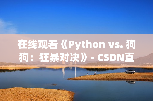 在线观看《Python vs. 狗狗：狂暴对决》- CSDN直播