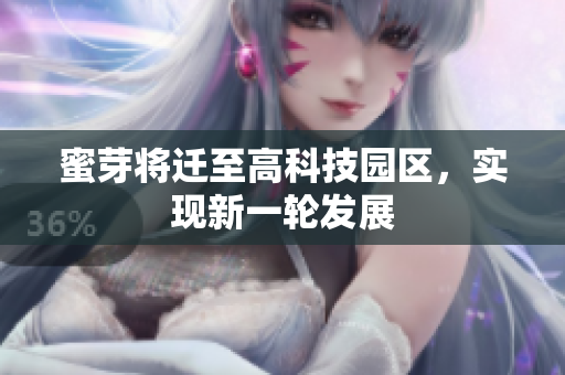 蜜芽将迁至高科技园区，实现新一轮发展