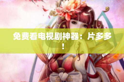 免费看电视剧神器：片多多！