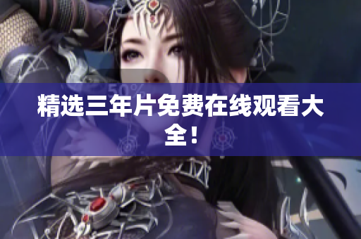 精选三年片免费在线观看大全！
