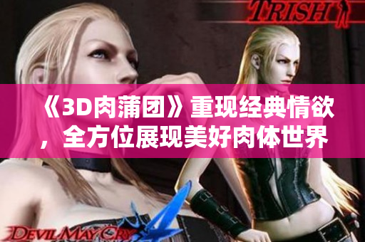 《3D肉蒲团》重现经典情欲，全方位展现美好肉体世界
