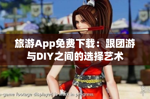 旅游App免费下载：跟团游与DIY之间的选择艺术