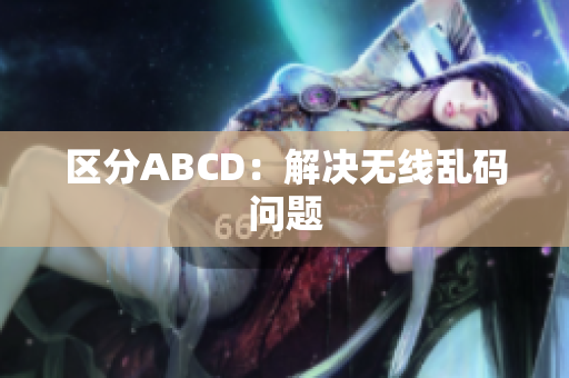 区分ABCD：解决无线乱码问题