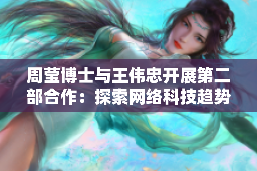 周莹博士与王伟忠开展第二部合作：探索网络科技趋势