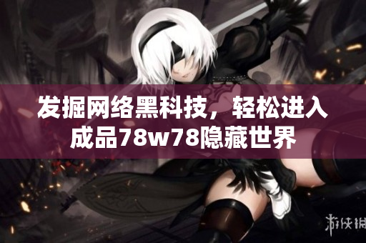 发掘网络黑科技，轻松进入成品78w78隐藏世界