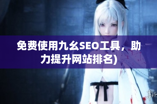免费使用九幺SEO工具，助力提升网站排名)