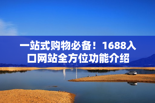 一站式购物必备！1688入口网站全方位功能介绍