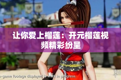 让你爱上榴莲：开元榴莲视频精彩纷呈