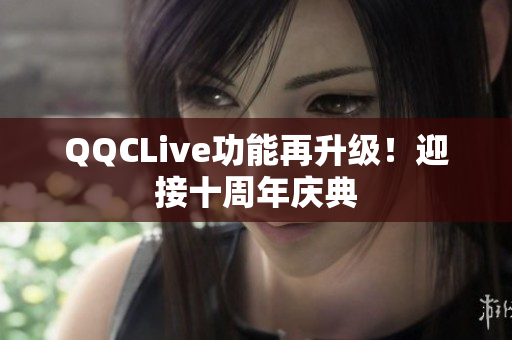 QQCLive功能再升级！迎接十周年庆典