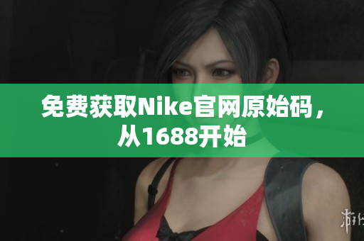免费获取Nike官网原始码，从1688开始