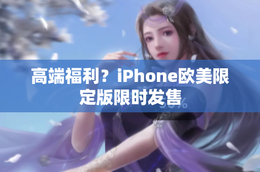 高端福利？iPhone欧美限定版限时发售