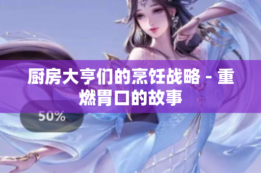 厨房大亨们的烹饪战略 - 重燃胃口的故事