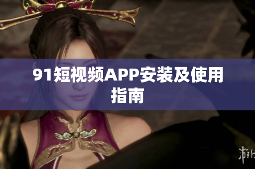 9.1短视频APP安装及使用指南