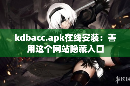 kdbacc.apk在线安装：善用这个网站隐藏入口