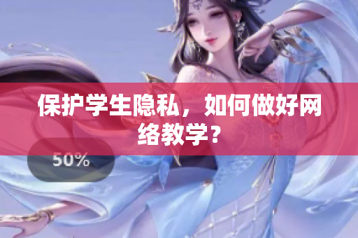 保护学生隐私，如何做好网络教学？