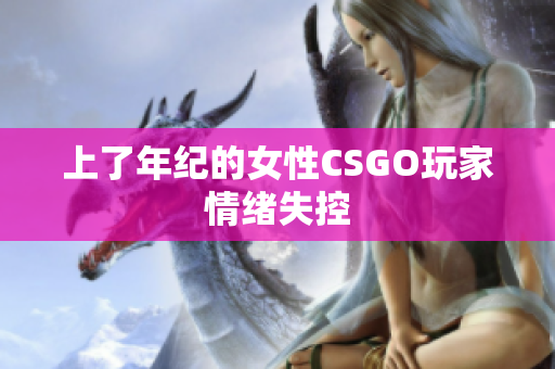 上了年纪的女性CSGO玩家情绪失控