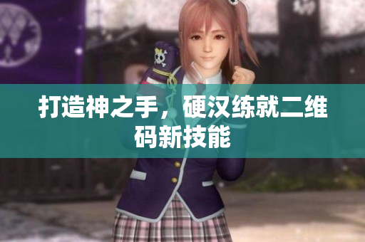 打造神之手，硬汉练就二维码新技能