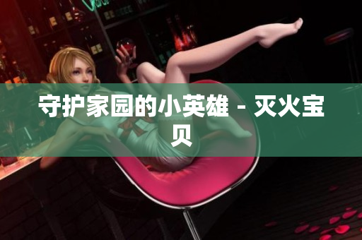 守护家园的小英雄 - 灭火宝贝