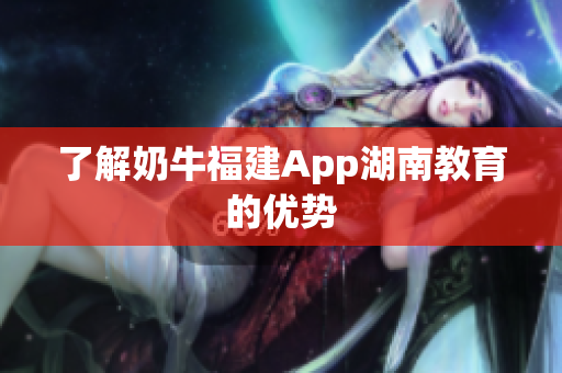 了解奶牛福建App湖南教育的优势
