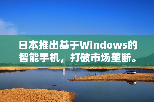 日本推出基于Windows的智能手机，打破市场垄断。
