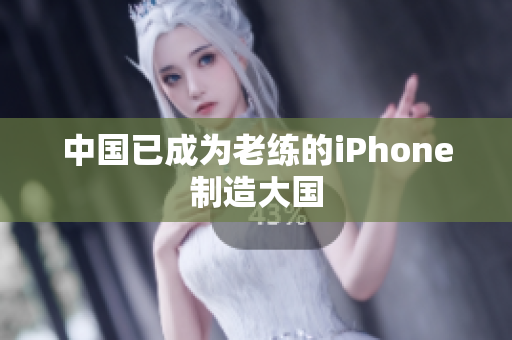 中国已成为老练的iPhone制造大国
