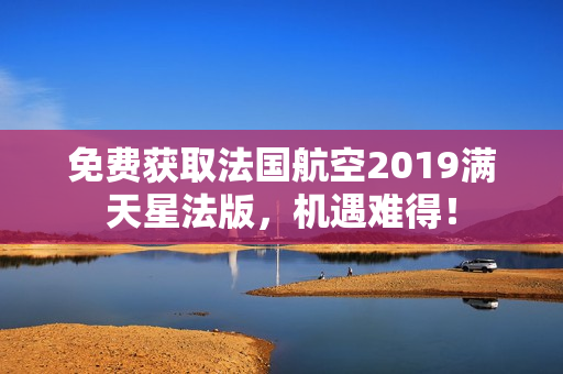 免费获取法国航空2019满天星法版，机遇难得！