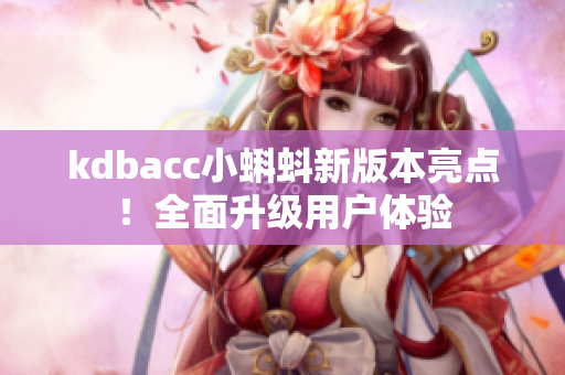 kdbacc小蝌蚪新版本亮点！全面升级用户体验