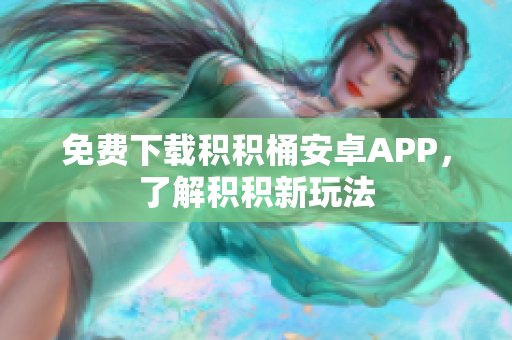 免费下载积积桶安卓APP，了解积积新玩法