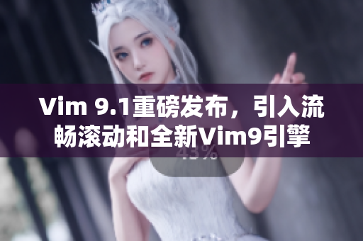 Vim 9.1重磅发布，引入流畅滚动和全新Vim9引擎