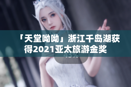 「天堂呦呦」浙江千岛湖获得2021亚太旅游金奖