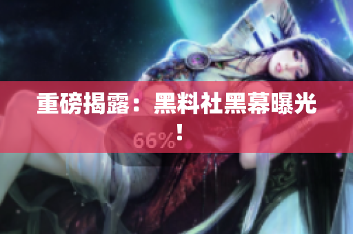 重磅揭露：黑料社黑幕曝光！