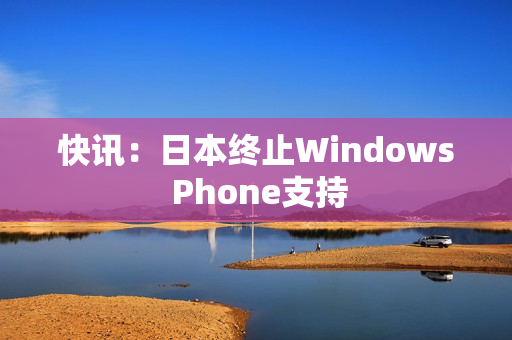 快讯：日本终止Windows Phone支持