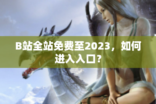 B站全站免费至2023，如何进入入口？
