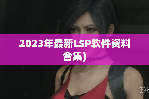 2023年最新LSP软件资料合集)