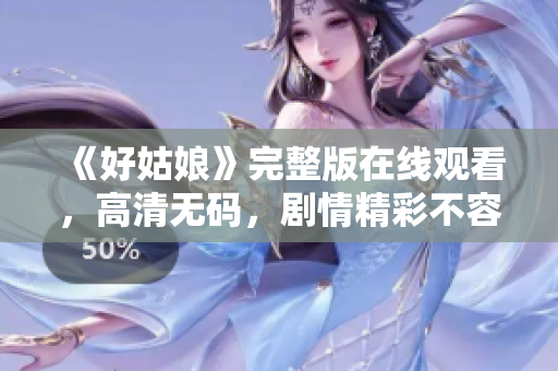 《好姑娘》完整版在线观看，高清无码，剧情精彩不容错过！