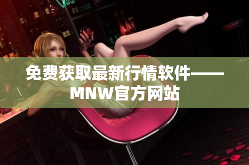 免费获取最新行情软件——MNW官方网站