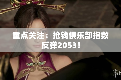 重点关注：抢钱俱乐部指数反弹2053！