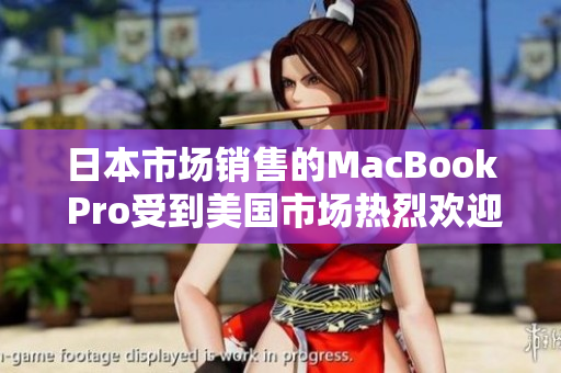 日本市场销售的MacBook Pro受到美国市场热烈欢迎