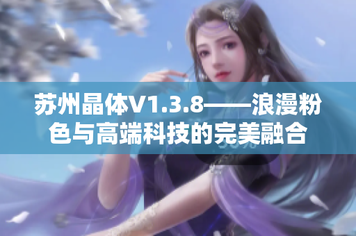苏州晶体V1.3.8——浪漫粉色与高端科技的完美融合