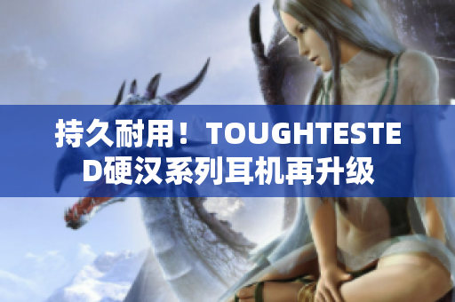 持久耐用！TOUGHTESTED硬汉系列耳机再升级