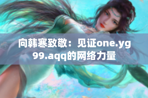 向韩寒致敬：见证one.yg99.aqq的网络力量