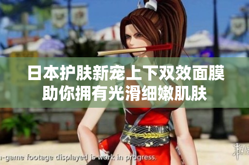 日本护肤新宠上下双效面膜助你拥有光滑细嫩肌肤