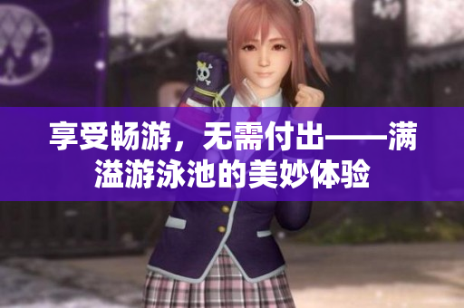 享受畅游，无需付出——满溢游泳池的美妙体验