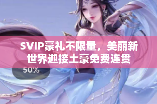 SVIP豪礼不限量，美丽新世界迎接土豪免费连贯