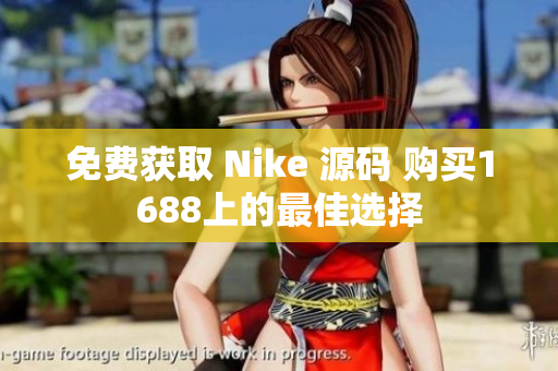 免费获取 Nike 源码 购买1688上的最佳选择