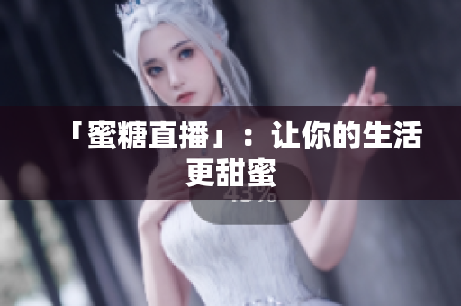 「蜜糖直播」：让你的生活更甜蜜