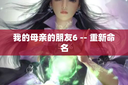 我的母亲的朋友6 -- 重新命名